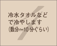 4.冷水タオルなどで冷やします（数分〜10分ぐらい）